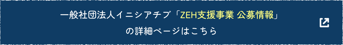 一般社団法人イニシアチブ「ZEH支援事業 公募情報」の詳細ページはこちら