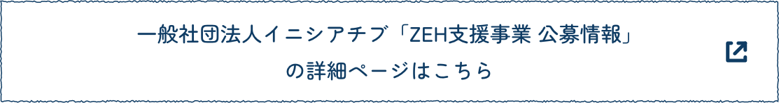 国一般社団法人イニシアチブ「ZEH支援事業 公募情報」の詳細ページはこちら