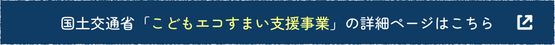 国土交通省「こどもエコすまい支援事業」の詳細ページはこちら