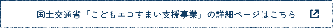 国土交通省「こどもエコすまい支援事業」の詳細ページはこちら