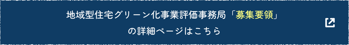 地域型住宅グリーン化事業評価事務局「募集要領」の詳細ページはこちら