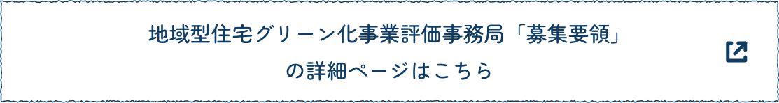 地域型住宅グリーン化事業評価事務局「募集要領」の詳細ページはこちら