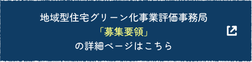 地域型住宅グリーン化事業評価事務局「募集要領」の詳細ページはこちら