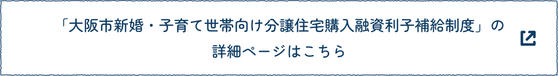 「大阪市新婚・子育て世帯向け分譲住宅購入融資利子補給制度」の詳細ページはこちら